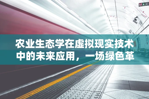 农业生态学在虚拟现实技术中的未来应用，一场绿色革命的催化剂？