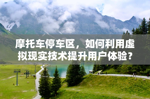 摩托车停车区，如何利用虚拟现实技术提升用户体验？