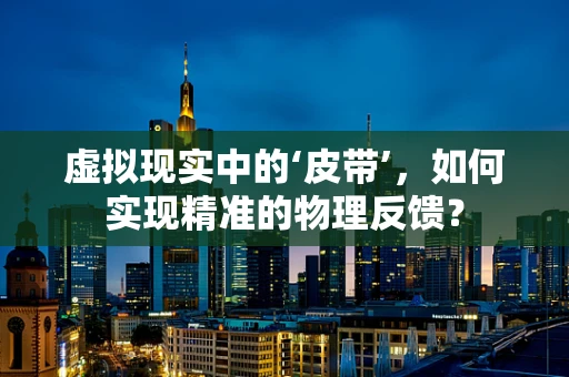虚拟现实中的‘皮带’，如何实现精准的物理反馈？