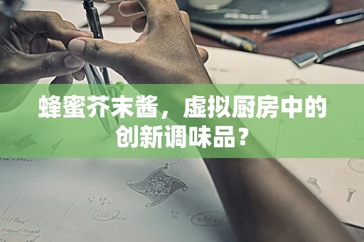 蜂蜜芥末酱，虚拟厨房中的创新调味品？