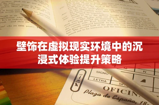 壁饰在虚拟现实环境中的沉浸式体验提升策略