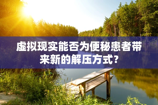 虚拟现实能否为便秘患者带来新的解压方式？