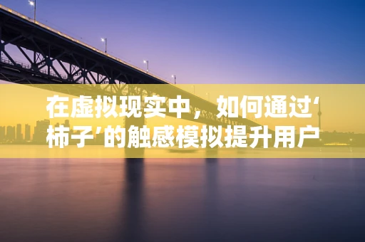 在虚拟现实中，如何通过‘柿子’的触感模拟提升用户体验？