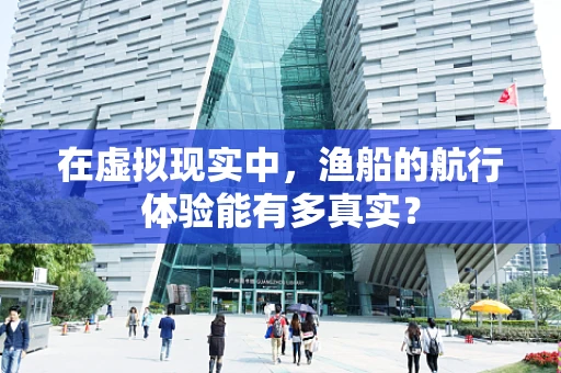 在虚拟现实中，渔船的航行体验能有多真实？