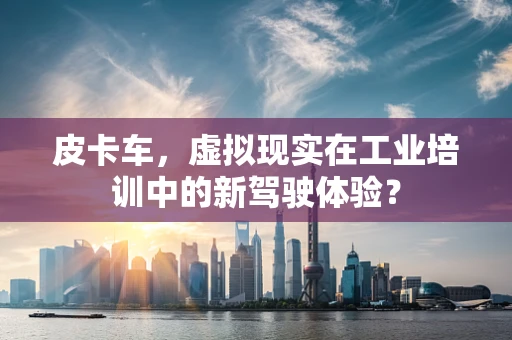 皮卡车，虚拟现实在工业培训中的新驾驶体验？