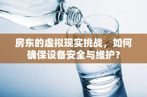 房东的虚拟现实挑战，如何确保设备安全与维护？