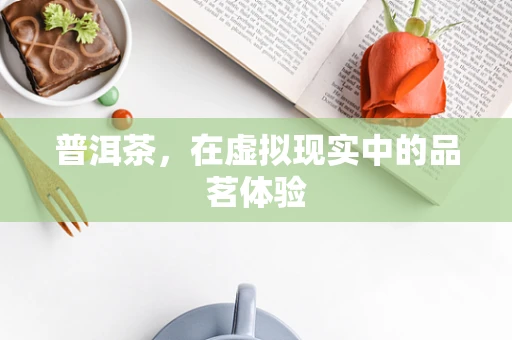 普洱茶，在虚拟现实中的品茗体验