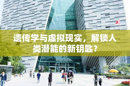 遗传学与虚拟现实，解锁人类潜能的新钥匙？