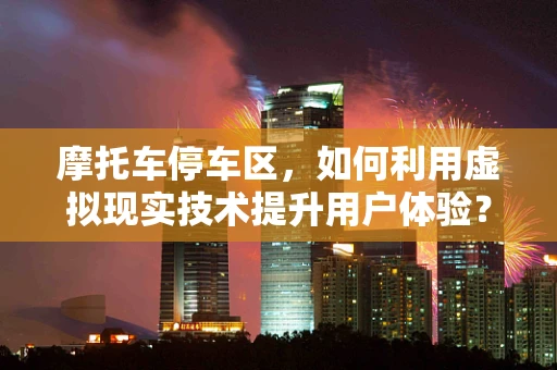 摩托车停车区，如何利用虚拟现实技术提升用户体验？
