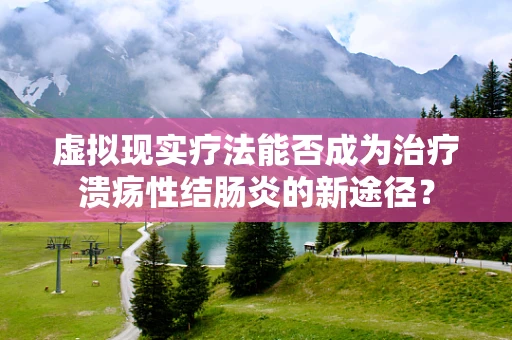 虚拟现实疗法能否成为治疗溃疡性结肠炎的新途径？