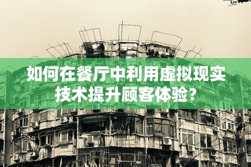 如何在餐厅中利用虚拟现实技术提升顾客体验？
