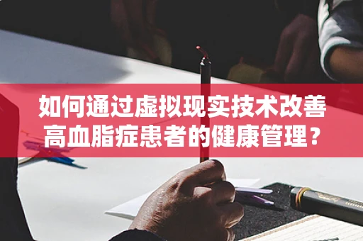 如何通过虚拟现实技术改善高血脂症患者的健康管理？