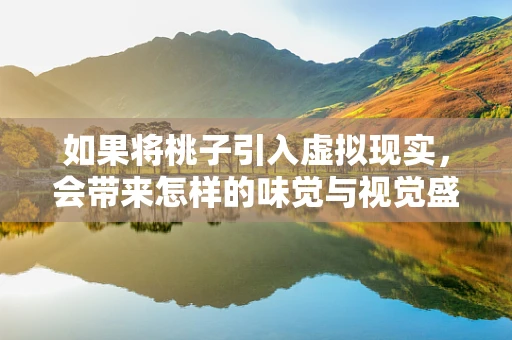 如果将桃子引入虚拟现实，会带来怎样的味觉与视觉盛宴？