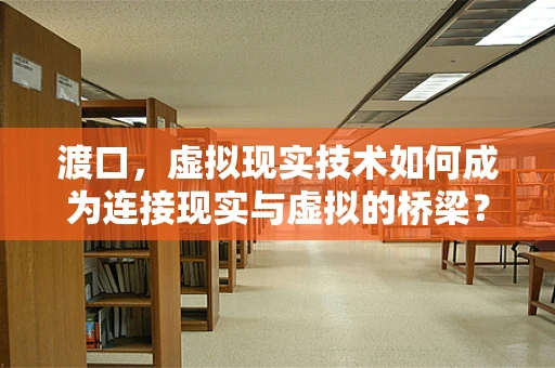 渡口，虚拟现实技术如何成为连接现实与虚拟的桥梁？