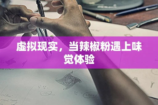 虚拟现实，当辣椒粉遇上味觉体验
