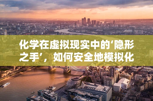 化学在虚拟现实中的‘隐形之手’，如何安全地模拟化学反应？