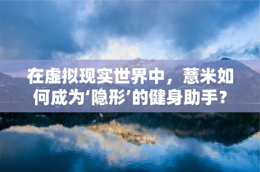 在虚拟现实世界中，薏米如何成为‘隐形’的健身助手？