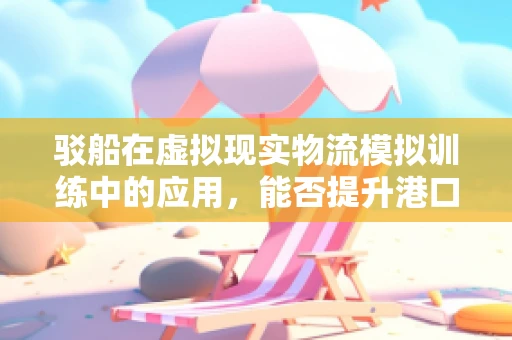 驳船在虚拟现实物流模拟训练中的应用，能否提升港口操作员的培训效率？