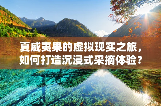 夏威夷果的虚拟现实之旅，如何打造沉浸式采摘体验？