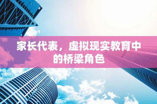 家长代表，虚拟现实教育中的桥梁角色