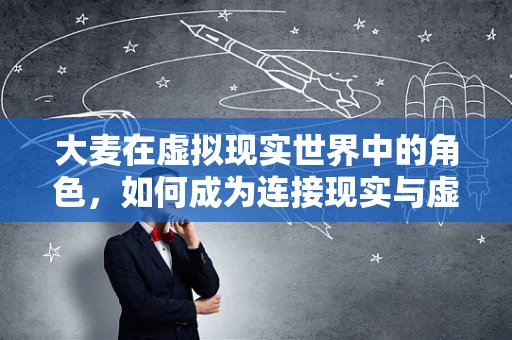 大麦在虚拟现实世界中的角色，如何成为连接现实与虚拟的桥梁？