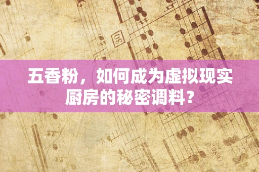 五香粉，如何成为虚拟现实厨房的秘密调料？