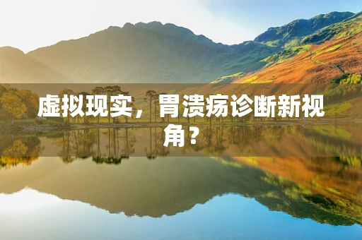虚拟现实，胃溃疡诊断新视角？