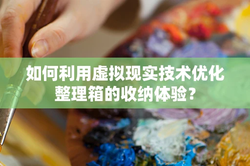 如何利用虚拟现实技术优化整理箱的收纳体验？