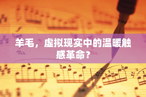 羊毛，虚拟现实中的温暖触感革命？