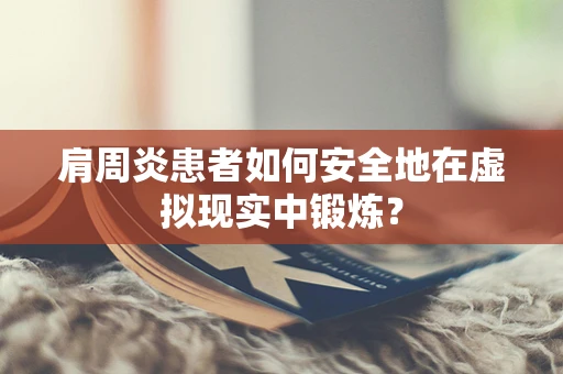 肩周炎患者如何安全地在虚拟现实中锻炼？