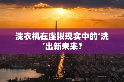 洗衣机在虚拟现实中的‘洗’出新未来？