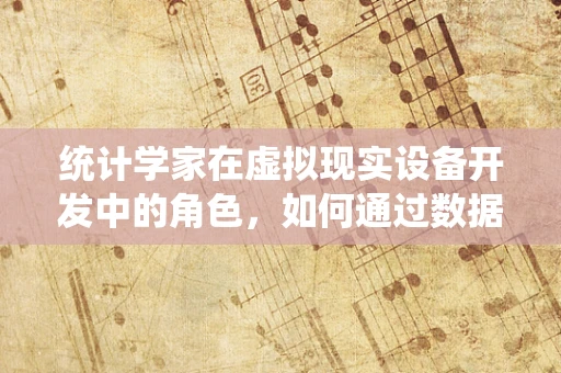 统计学家在虚拟现实设备开发中的角色，如何通过数据分析优化用户体验？