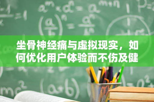 坐骨神经痛与虚拟现实，如何优化用户体验而不伤及健康？