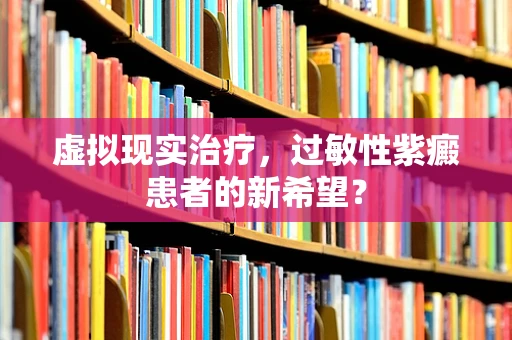 虚拟现实治疗，过敏性紫癜患者的新希望？