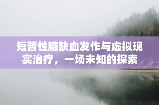 短暂性脑缺血发作与虚拟现实治疗，一场未知的探索