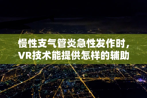 慢性支气管炎急性发作时，VR技术能提供怎样的辅助治疗？