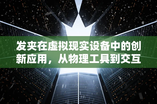 发夹在虚拟现实设备中的创新应用，从物理工具到交互媒介的跨越