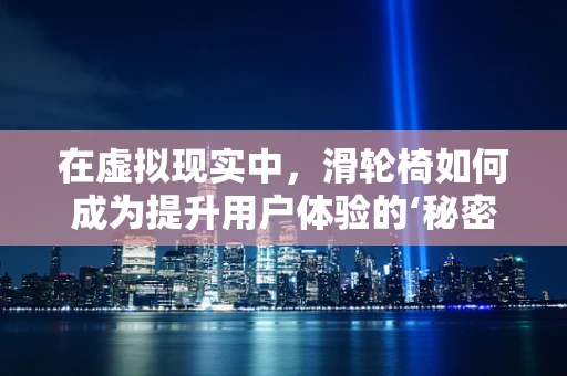 在虚拟现实中，滑轮椅如何成为提升用户体验的‘秘密武器’?