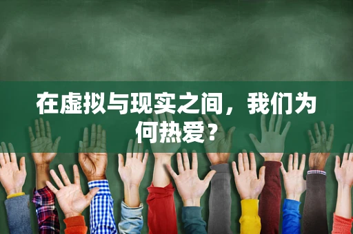 在虚拟与现实之间，我们为何热爱？