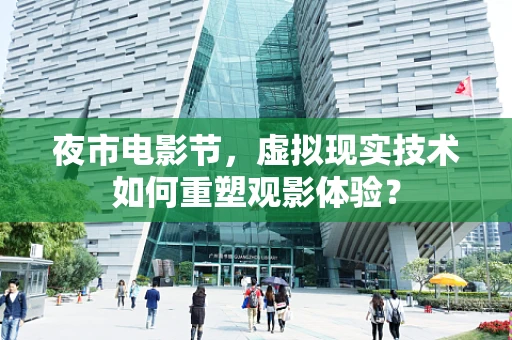 夜市电影节，虚拟现实技术如何重塑观影体验？