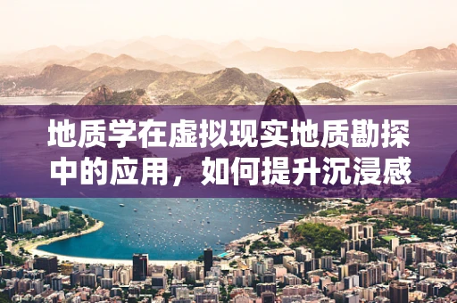 地质学在虚拟现实地质勘探中的应用，如何提升沉浸感与数据准确性？