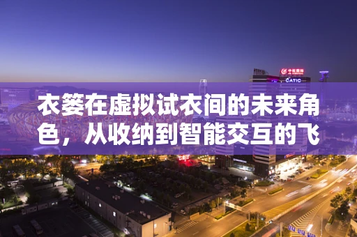 衣篓在虚拟试衣间的未来角色，从收纳到智能交互的飞跃