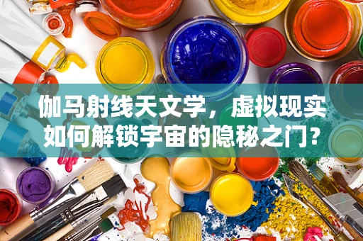 伽马射线天文学，虚拟现实如何解锁宇宙的隐秘之门？