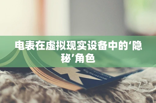 电表在虚拟现实设备中的‘隐秘’角色