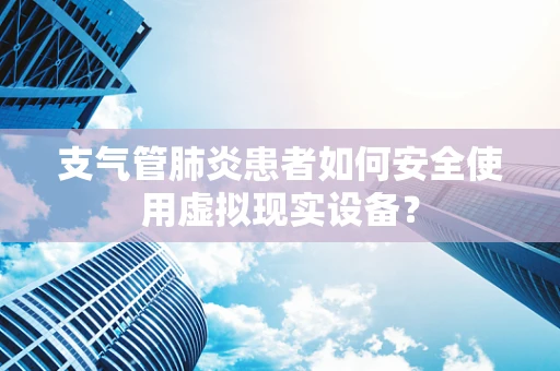 支气管肺炎患者如何安全使用虚拟现实设备？