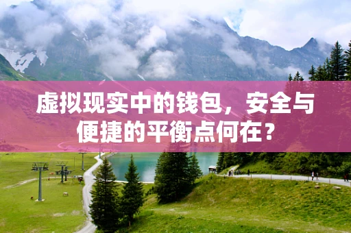虚拟现实中的钱包，安全与便捷的平衡点何在？