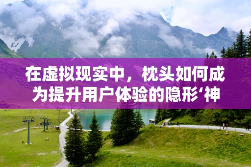 在虚拟现实中，枕头如何成为提升用户体验的隐形‘神器’？