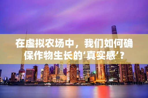 在虚拟农场中，我们如何确保作物生长的‘真实感’？
