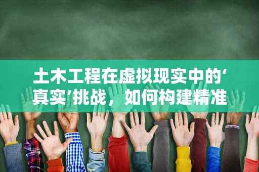 土木工程在虚拟现实中的‘真实’挑战，如何构建精准的施工模拟？