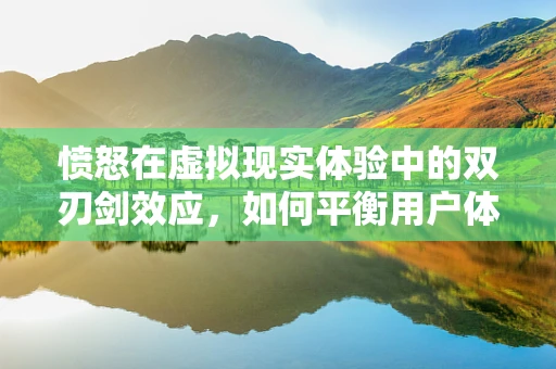 愤怒在虚拟现实体验中的双刃剑效应，如何平衡用户体验与情绪管理？